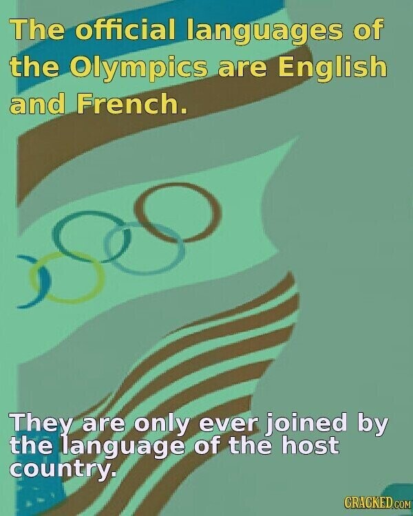 The official languages of the Olympics are English and French. They are only ever joined by the language of the host country. CRACKED.COM