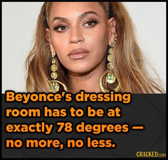 Beyonce's dressing room has to be at exactly 78 degrees no more, no less. CRACKED.COM