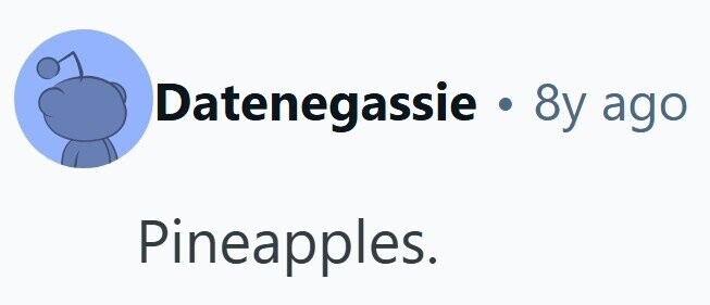 Datenegassie . 8y ago Pineapples.