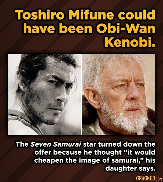 Toshiro Mifune could have been Obi-Wan Kenobi. The Seven Samurai star turned down the offer because he thought it would cheapen the image of samurai, his daughter says. CRACKED.COM