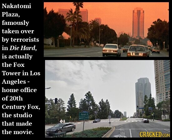 Nakatomi Plaza, famously taken over by terrorists in Die Hard, is actually the Fox Tower in Los Angeles - home office of 20th Century Fox, the studio Dynair : OF FOR that made the movie. eñue 20 CRACKED COM
