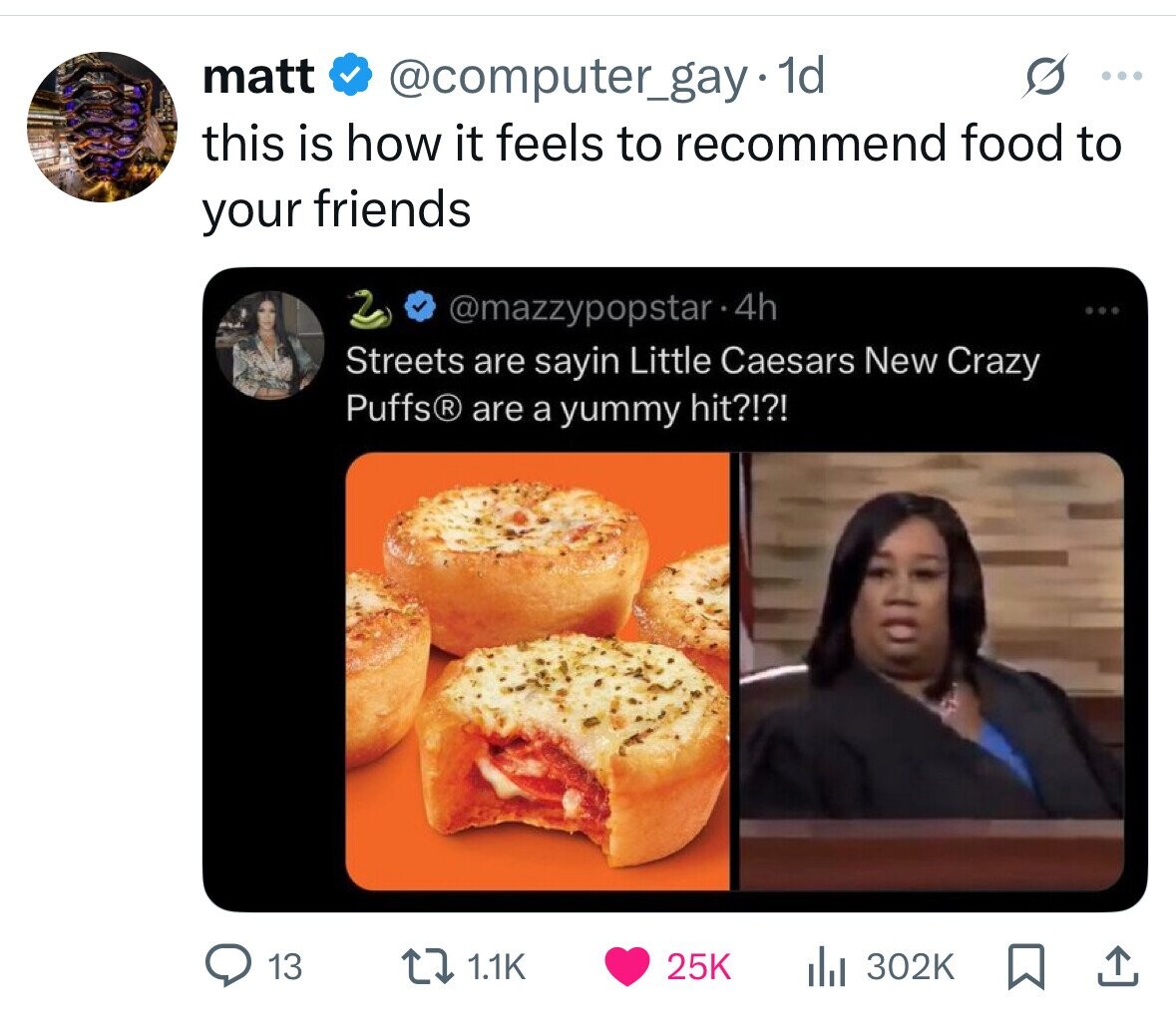 matt @computer_gay.1d s ... this is how it feels to recommend food to your friends @mazzypopstar•4 4h ... Streets are sayin Little Caesars New Crazy Puffs are a yummy hit?!?! 13 1.1K 25K 302K 