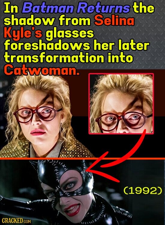 In Batman Returns the shadow from Selina Kyle's glasses foreshadows her later transformation into Catwoman. (1992) CRACKED.COM