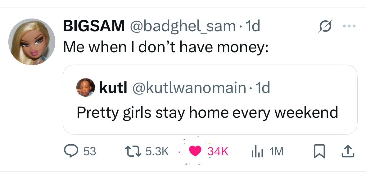 BIGSAM @badghel_sam 1d Me when I don't have money: kutl @kutlwanomain1 1d Pretty girls stay home every weekend 53 5.3K 34K del 1M