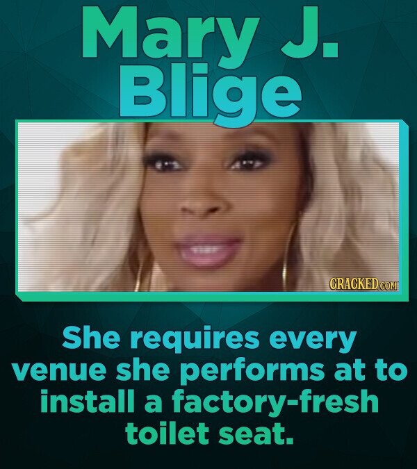Mary J. Blige not CRACKED.COM She requires every venue she performs at to install a factory-fresh toilet seat.