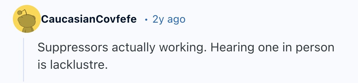 CaucasianCovfefe 2y ago Suppressors actually working. Hearing one in person is lacklustre.