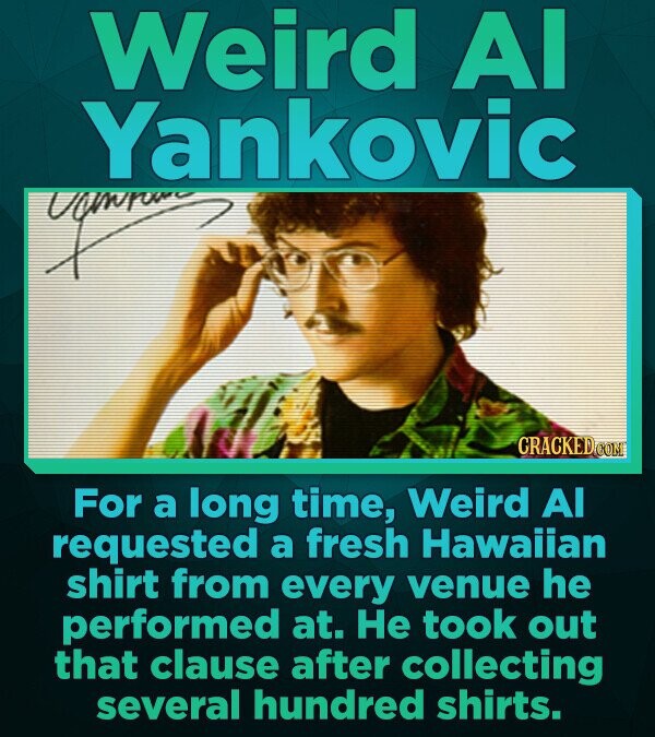 Weird AI Yankovic CRACKED.com For a long time, Weird AI requested a fresh Hawaiian shirt from every venue he performed at. He took out that clause after collecting several hundred shirts.