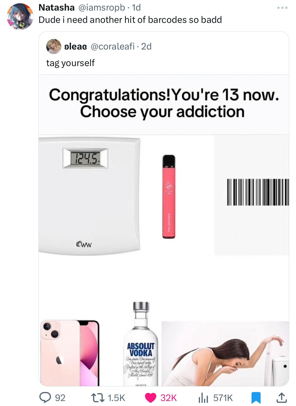 Natasha @iamsropb 1d Dude i need another hit of barcodes so badd aleae @coraleafi.2d tag yourself Congratulations!You're 13 now. Choose your addiction 124.5 I I ABSOLUT VODKA Dru company crothe 1979 92 1.5K 32K 571K