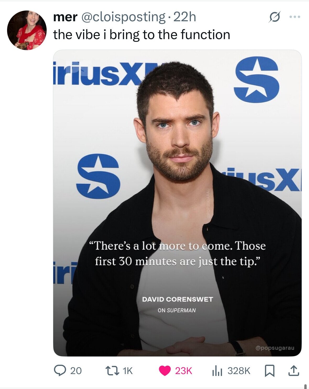 mer @cloisposting.2 22h G ... the vibe i bring to the function iriusX S S usX @POPSUGARAU There's a lot more to come. Those first 30 minutes are just the tip. iri DAVID CORENSWET ON SUPERMAN @popsugarau 20 23K the 328K 1K