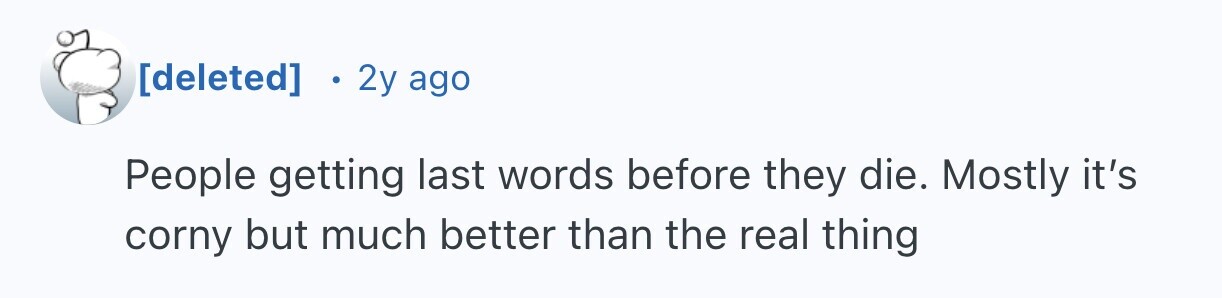 2y ago People getting last words before they die. Mostly it's corny but much better than the real thing