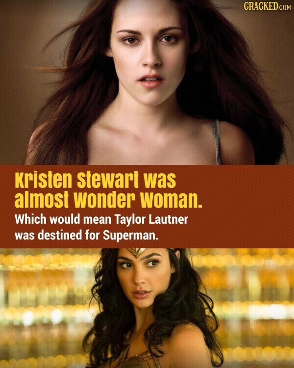 CRACKED.COM Kristen stewart was almost wonder woman. Which would mean Taylor Lautner was destined for Superman.