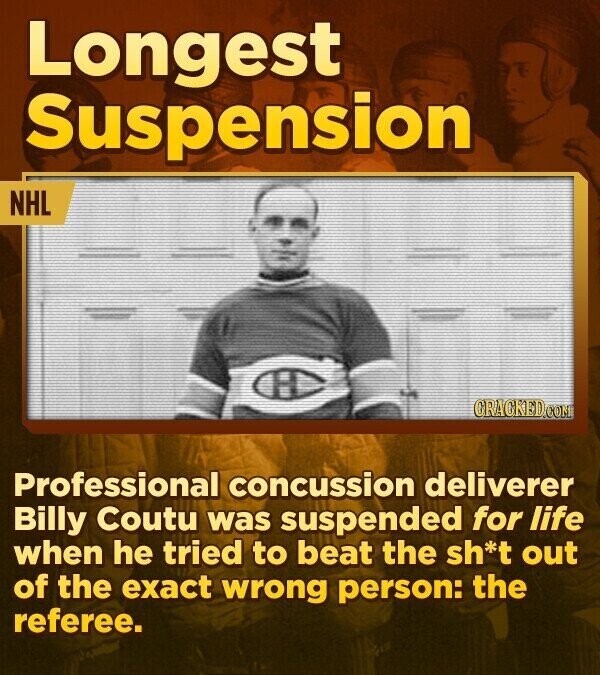 Longest Suspension NHL CRACKED.COM Professional concussion deliverer Billy Coutu was suspended for life when he tried to beat the sh*t out of the exact wrong person: the referee.