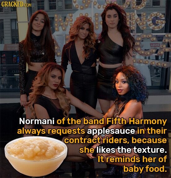CRACKED.COM Levrs Normani of the band Fifth Harmony always requests applesauce in their contract riders, because she likes the texture. It reminds her of baby food.