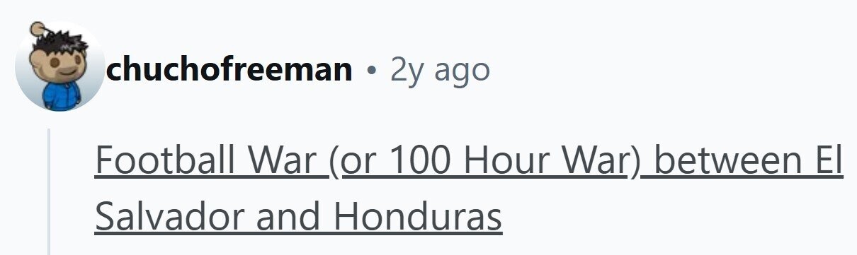 chuchofreeman . 2y ago Football War (or 100 Hour War) between El Salvador and Honduras