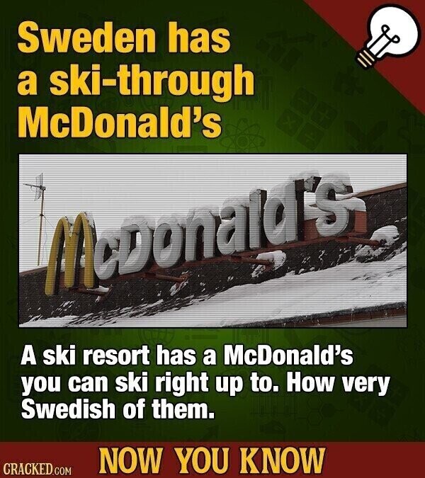 Sweden has a ski-through McDonald's Donald's A ski resort has a McDonald's you can ski right up to. How very Swedish of them. NOW YOU KNOW CRACKED.COM