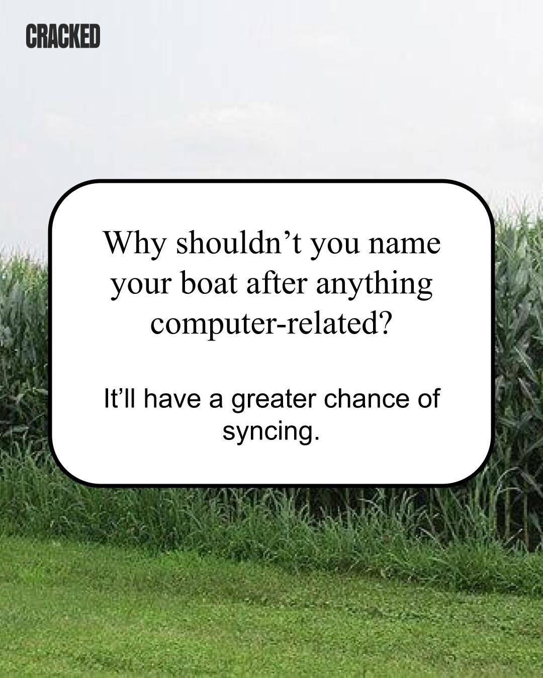 CRACKED Why shouldn't you name your boat after anything computer-related? It'll have a greater chance of syncing. 