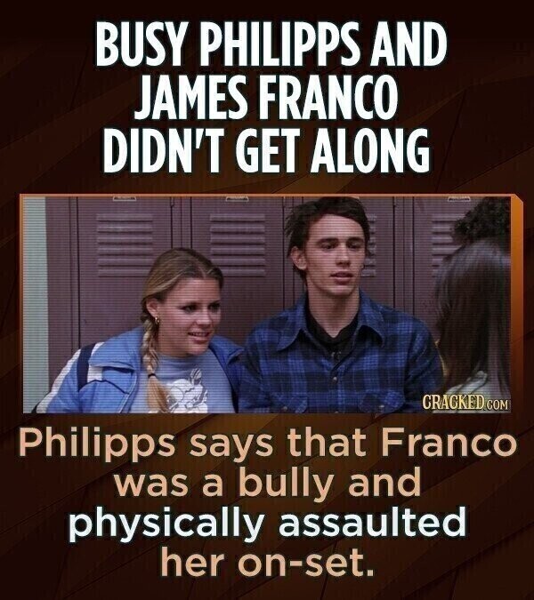 BUSY PHILIPPS AND JAMES FRANCO DIDN'T GET ALONG CRACKED.COM Philipps says that Franco was a bully and physically assaulted her on-set.