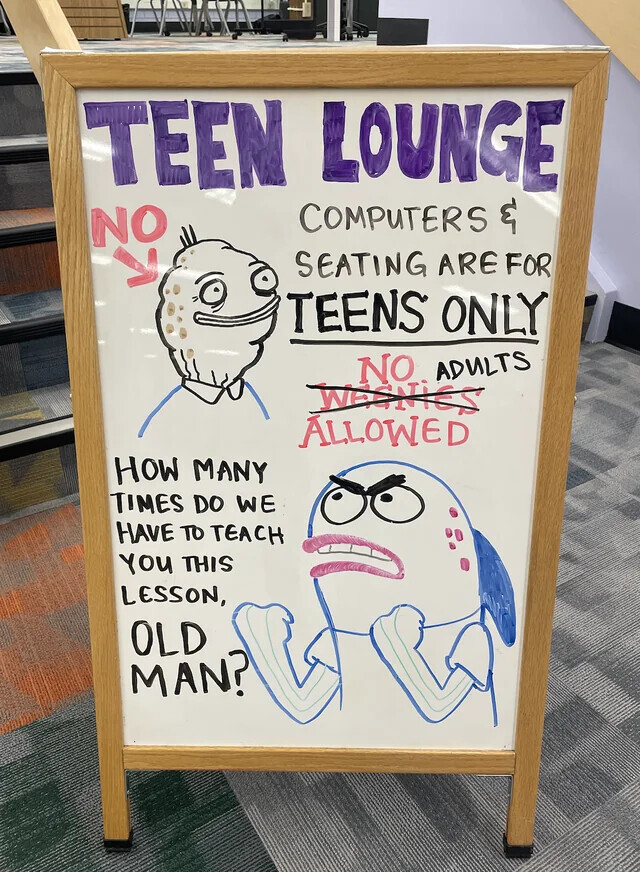 TEEN LOUNGE COMPUTERS & NO لا SEATING ARE FOR TEENS ONLY NO ADULTS WESNIES ALLOWED HOW MANY TIMES DO WE HAVE TO TEACH YOU THIS LESSON, OLD MAN?
