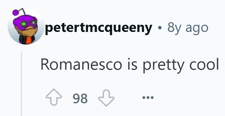 petertmcqueeny y . 8y ago Romanesco is pretty cool 98 ...