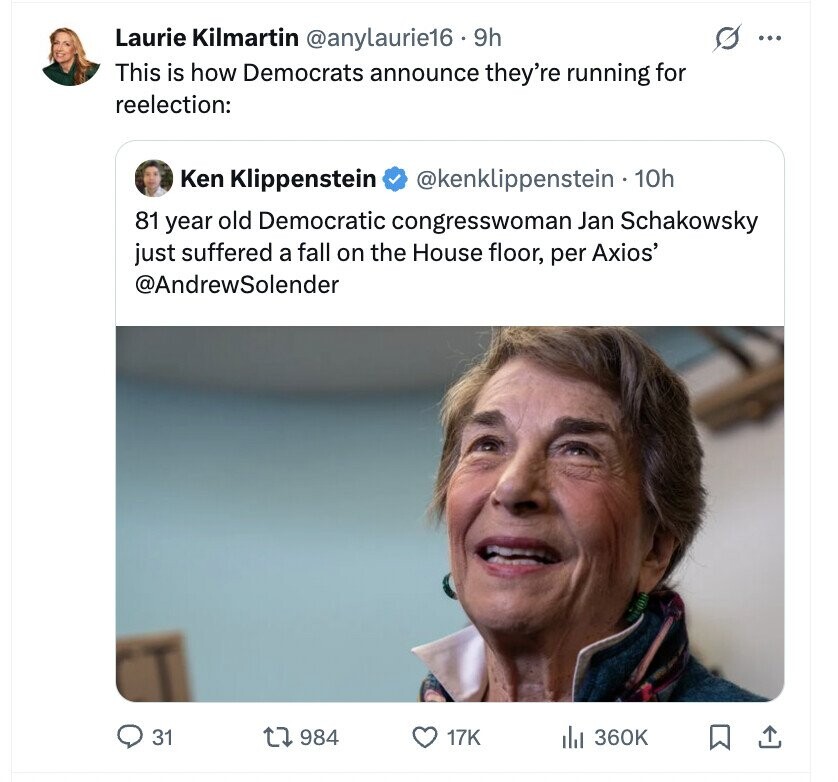 Laurie Kilmartin @anylaurie16 . 9h ... This is how Democrats announce they're running for reelection: Ken Klippenstein @kenklippenstein 10h 81 year old Democratic congresswoman Jan Schakowsky just suffered a fall on the House floor, per Axios' @AndrewSolender 31 984 17K 360K