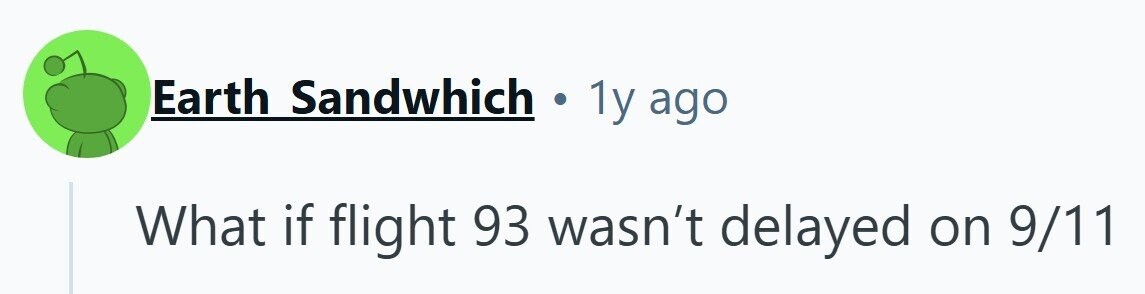 Earth Sandwhich . 1y ago What if flight 93 wasn't delayed on 9/11