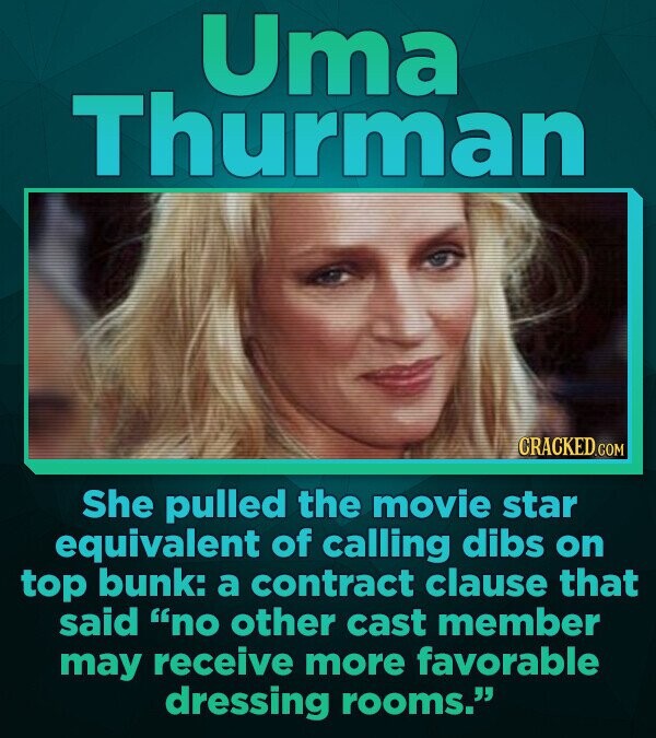 Uma Thurman CRACKED.com .COM She pulled the movie star equivalent of calling dibs on top bunk: a contract clause that said no other cast member may receive more favorable dressing rooms.