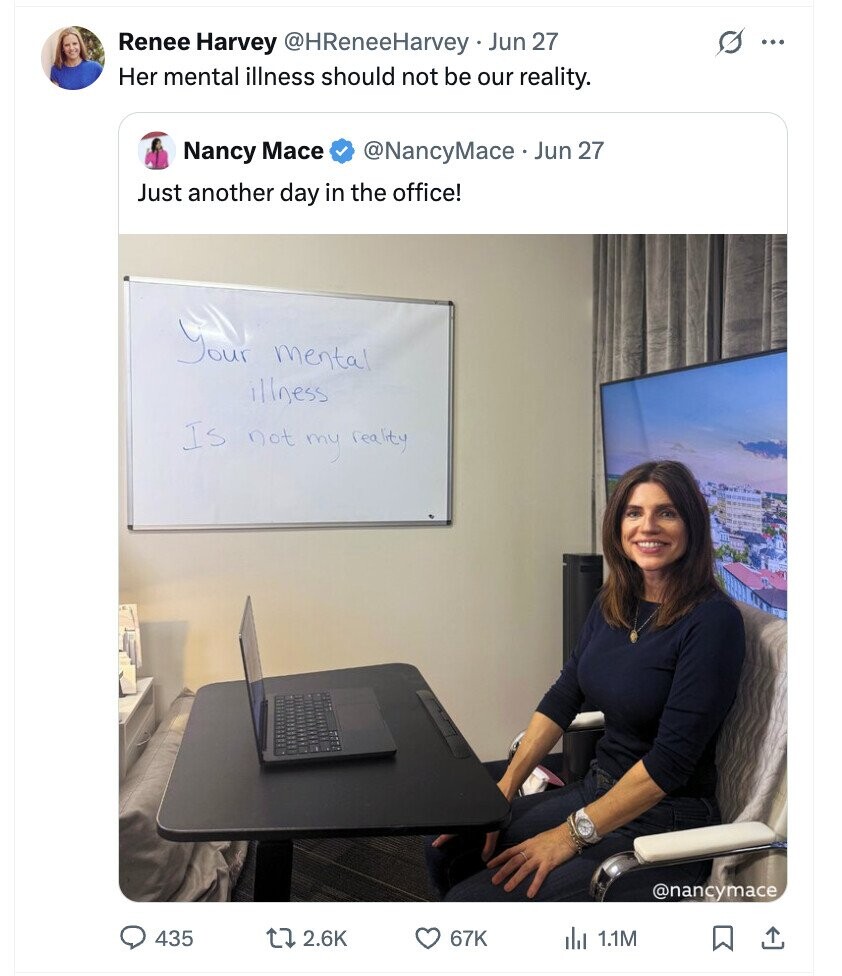 Renee Harvey @HReneeHarvey Jun 27 ... Her mental illness should not be our reality. Nancy Mace @NancyMace Jun 27 Just another day in the office! Your mental illness Is not my reality @nancymace 435 2.6K 67K del 1.1M