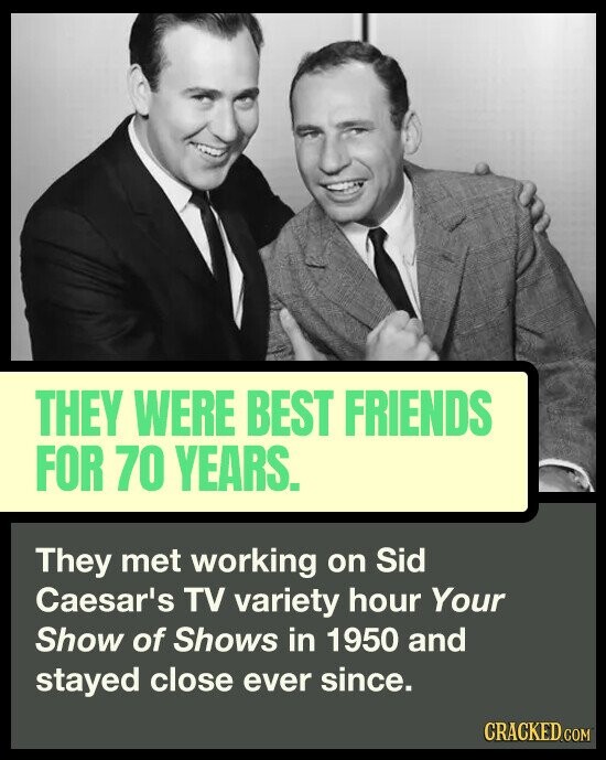 THEY WERE BEST FRIENDS FOR 70 YEARS. They met working on Sid Caesar's TV variety hour Your Show of Shows in 1950 and stayed close ever since. CRACKED.COM