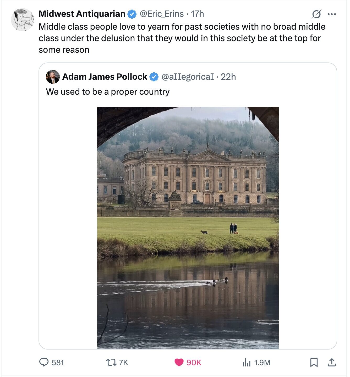 Midwest Antiquarian @Eric_Erins . 17h O ... Middle class people love to yearn for past societies with no broad middle class under the delusion that they would in this society be at the top for some reason Adam James Pollock @allegoricaI.22h We used to be a proper country 581 7K 90K 1.9M 