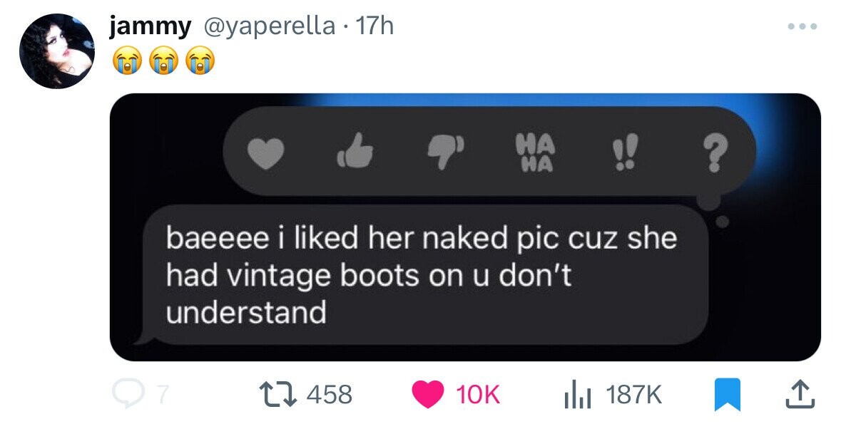 jammy @yaperella 17h ... НА !! НА ? baeeee i liked her naked pic cuz she had vintage boots on u don't understand 7 458 10K 187K