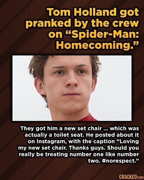 Tom Holland got pranked by the crew on Spider-Man: Homecoming. They got him a new set chair which was actually a toilet seat. Не posted about it on Instagram, with the caption Loving my new set chair. Thanks guys. Should you really be treating number one like number two. #norespect. CRACKED.COM