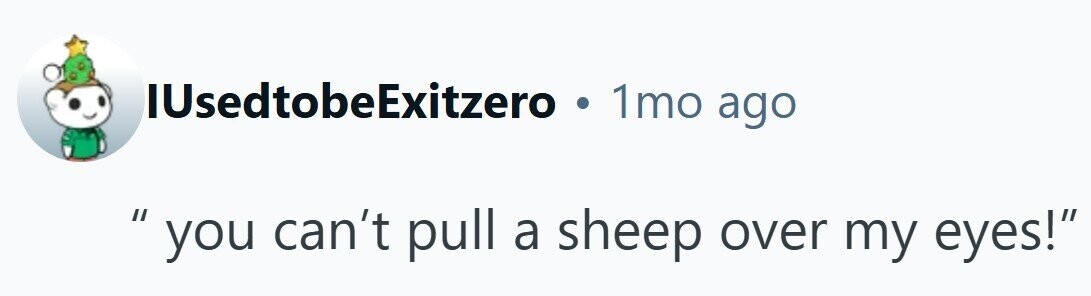 IUsedtobeExitzero . 1mo ago  you can't pull a sheep over my eyes! 