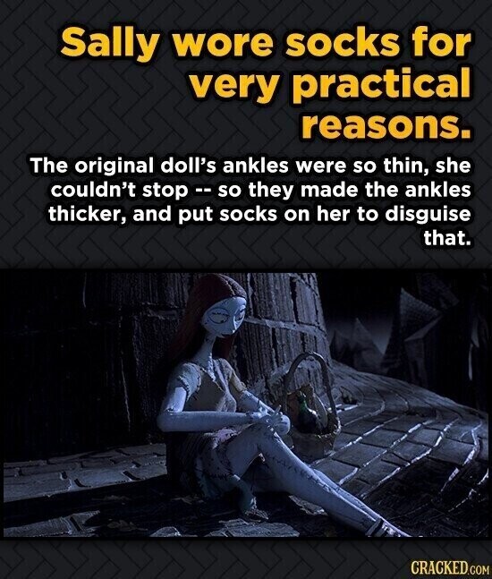 Sally wore socks for very practical reasons. The original doll's ankles were so thin, she couldn't stop - so they made the ankles thicker, and put socks on her to disguise that. CRACKED.COM