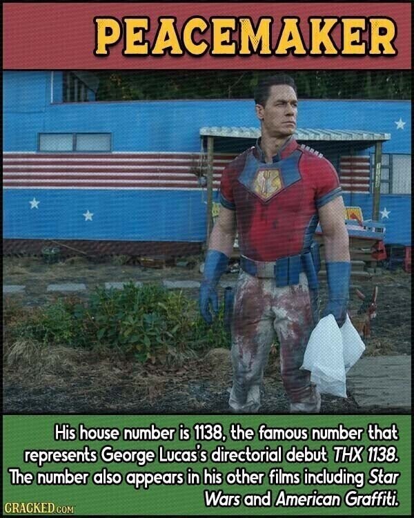 PEACEMAKER His house number is 1138, the famous number that represents George Lucas's directorial debut THX 1138. The number also appears in his other films including Star Wars and American Graffiti. CRACKED.COM
