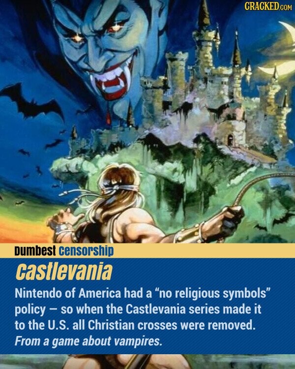 CRACKED.COM Dumbest censorship castlevania Nintendo of America had a no religious symbols policy - so when the Castlevania series made it to the U.S. all Christian crosses were removed. From a game about vampires.