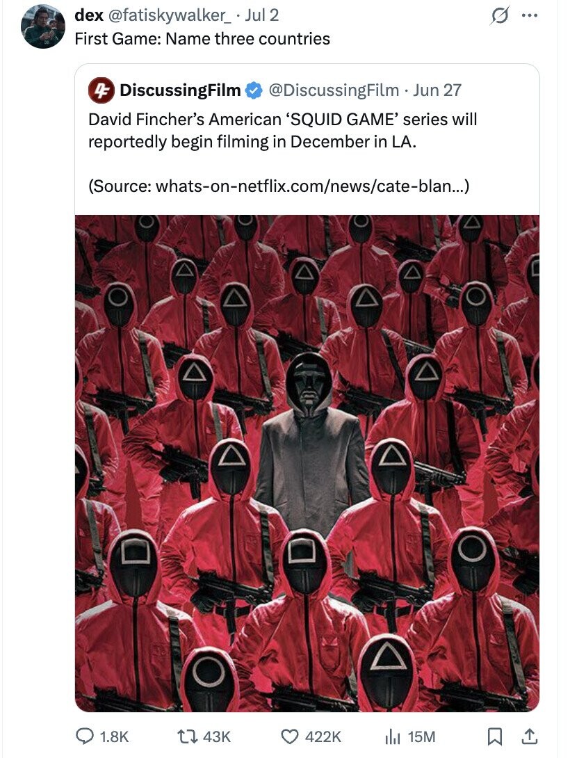 s dex @fatiskywalker_ Jul 2 ... First Game: Name three countries 4F DiscussingFilm @DiscussingFilm.. Jun 27 David Fincher's American 'SQUID GAME' series will reportedly begin filming in December in LA. (Source: whats-on-netflix.com/news/cate-blan...) 1.8K 43K 422K 15M