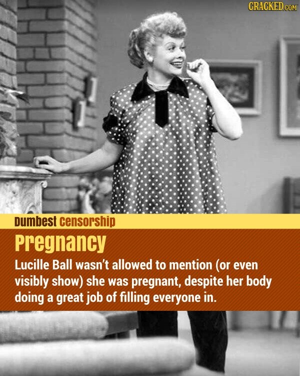 CRACKED.COM Dumbest censorship Pregnancy Lucille Ball wasn't allowed to mention (or even visibly show) she was pregnant, despite her body doing a great job of filling everyone in.