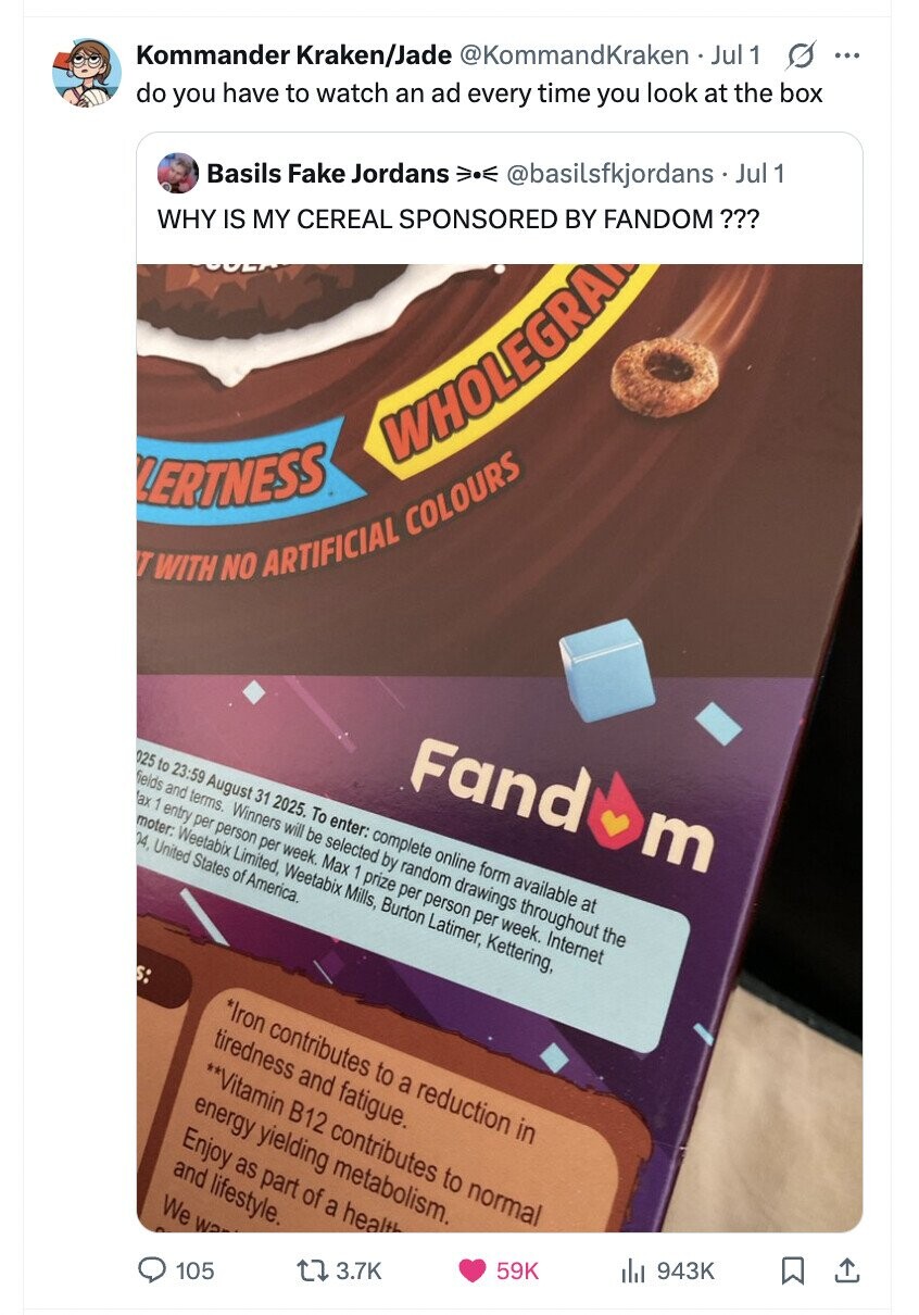 @basilsfkjordans Jul 1 Kommander Kraken/Jade @KommandKraken Jul 1 s ... do you have to watch an ad every time you look at the box Basils Fake Jordans WHY IS MY CEREAL SPONSORED BY FANDOM ??? WHOLEGRA LERTNESS T WITH NO ARTIFICIAL COLOURS m Fand 025 to 23:59 August 31 2025. To enter: complete online form available at fields and terms. Winners will be selected by random drawings throughout the ax 1 entry per person per week. Max 1 prize per person per week. Internet moter: Weetabix Limited, Weetabix Mills, Burton Latimer, Kettering, 04, United States of America. *Iron contributes to a