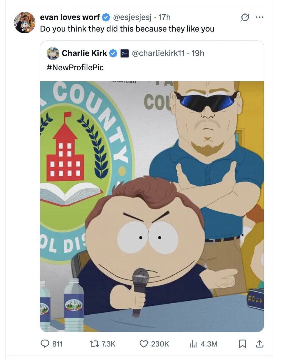 evan loves worf O @esjesjesj 17h ... Do you think they did this because they like you Charlie Kirk @charliekirk11 - 19h #NewProfilePic COUNTY COL OL DIS МОЛХ 811 7.3K 230K 4.3M