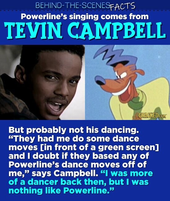 BEHIND-THE-SCENESFACTS Powerline's singing comes from TEVIN CAMPBELL GRACKED.COM But probably not his dancing. They had me do some dance moves [in front of a green screen] and I doubt if they based any of Powerline's dance moves off of me, says Campbell. I was more of a dancer back then, but I was nothing like Powerline.