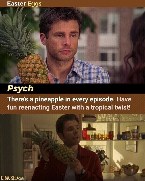 Easter Eggs Psych There's a pineapple in every episode. Have fun reenacting Easter with a tropical twist! CRACKED.COM