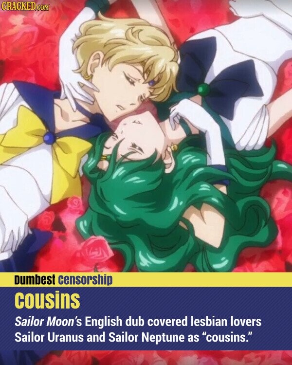 CRACKED.COM Dumbest censorship cousins Sailor Moon's English dub covered lesbian lovers Sailor Uranus and Sailor Neptune as cousins.
