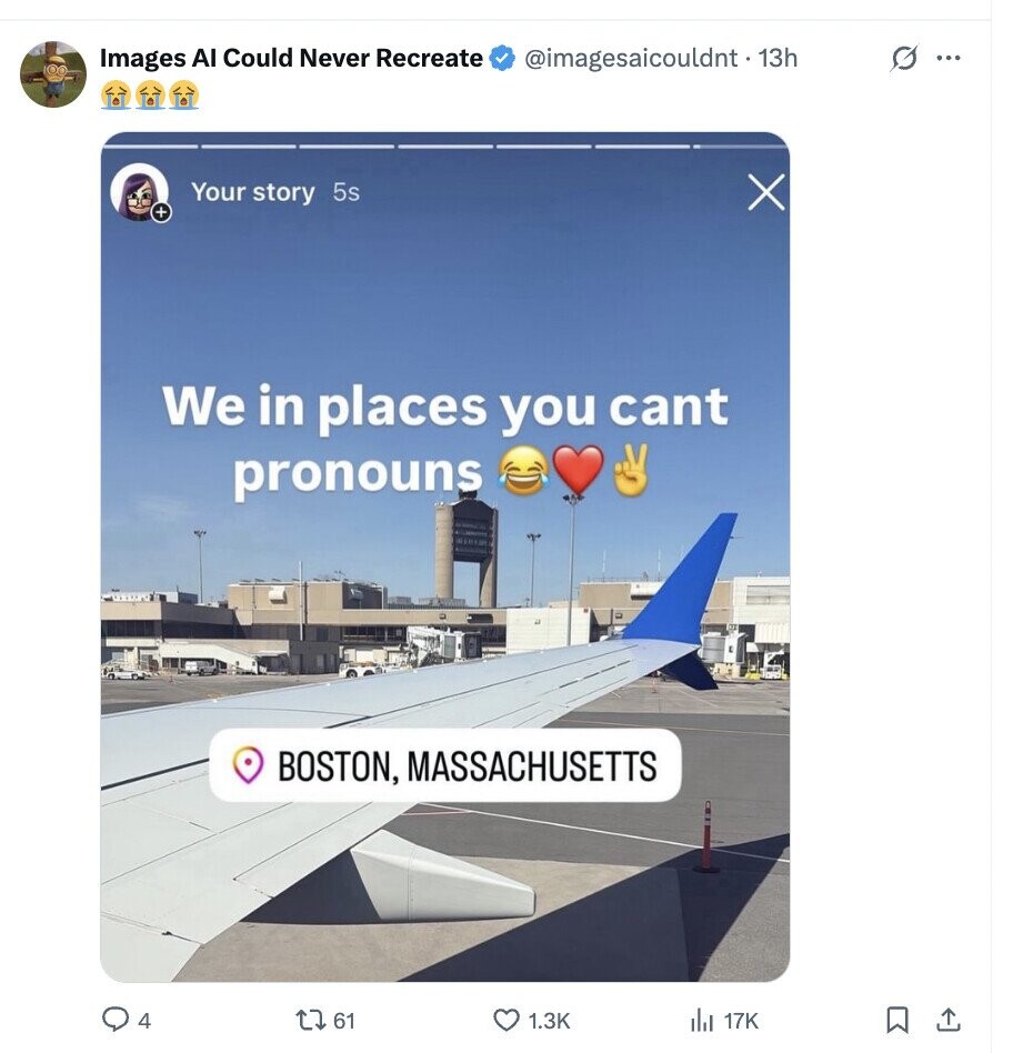 G ... Images Al Could Never Recreate @imagesaicouldnt - 13h Your story 5s X + We in places you cant pronouns BOSTON, MASSACHUSETTS 4 61 1.3K 17K