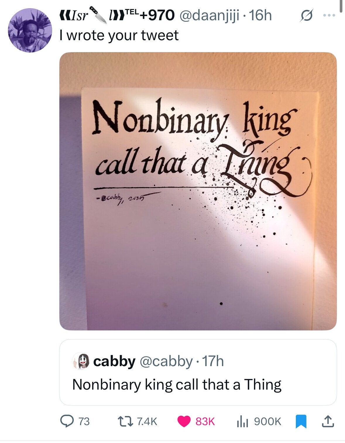 «Isr Z>> TEL +970 @daanjiji 16h O ... I wrote your tweet Nonbinary king call 2005 that a Thing -cabby, cabby @cabby 17h Nonbinary king call that a Thing 73 7.4K 83K 900K 