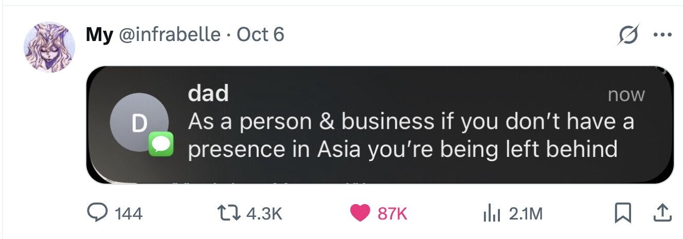 My @infrabelle Oct 6 dad now D As a person & business if you don't have a presence in Asia you're being left behind 144 4.3K 87K 2.1M 