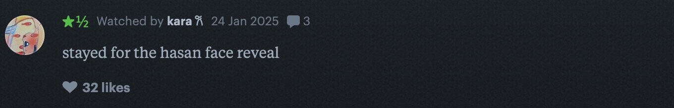 1/2 Watched by kara A 24 Jan 2025 3 stayed for the hasan face reveal 32 likes