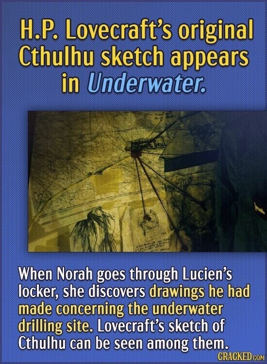H.P. Lovecraft's original Cthulhu sketch appears in Underwater. - DRILL When Norah goes through Lucien's locker, she discovers drawings he had made concerning the underwater drilling site. Lovecraft's sketch of Cthulhu can be seen among them. CRACKED.COM