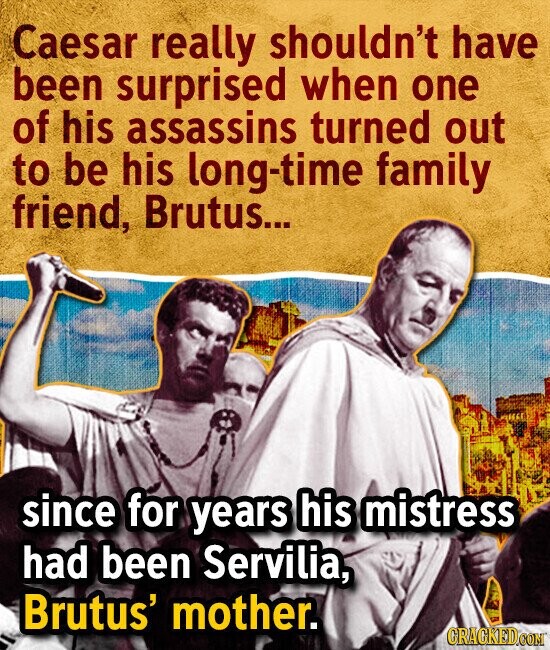 Caesar really shouldn't have been surprised when one of his assassins turned out to be his long-time family friend, Brutus... since for years his mistress had been Servilia, Brutus' mother. CRACKED.COM