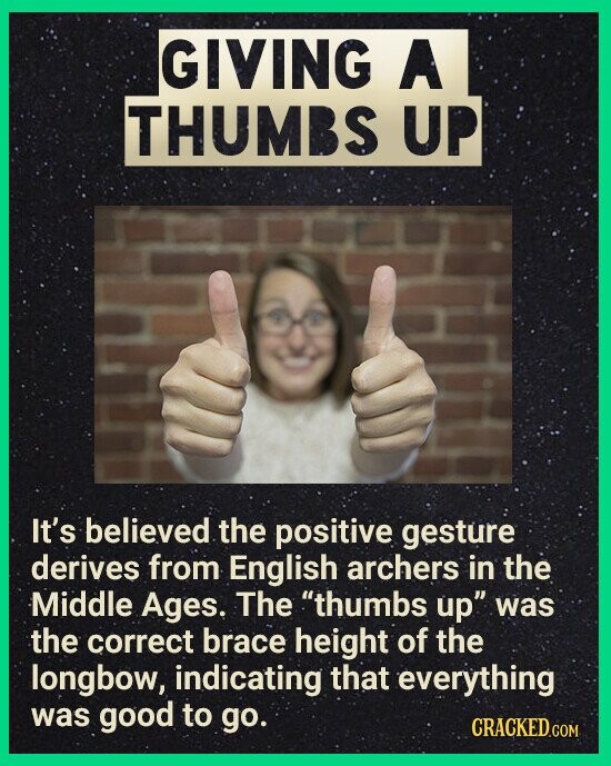 GIVING A THUMBS UP It's believed the positive gesture derives from English archers in the Middle Ages. The thumbs up was the correct brace height of the longbow, indicating that everything was good to go. CRACKED.COM