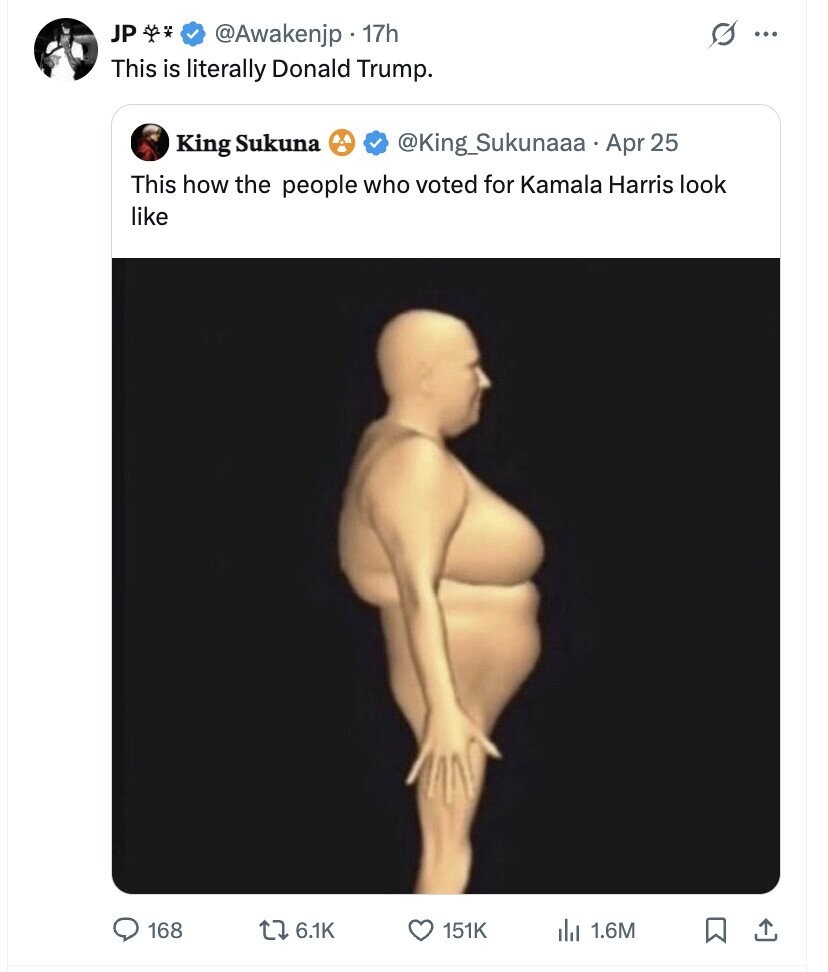 JP G @Awakenjp 17h ... This is literally Donald Trump. @King_Sukunaaa Apr 25 King Sukuna This how the people who voted for Kamala Harris look like 168 6.1K 151K del 1.6M